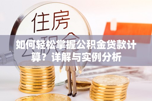 归仁如何轻松掌握公积金贷款计算？详解与实例分析