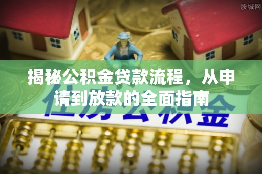 归仁揭秘公积金贷款流程，从申请到放款的全面指南