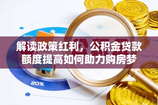 归仁解读政策红利，公积金贷款额度提高如何助力购房梦