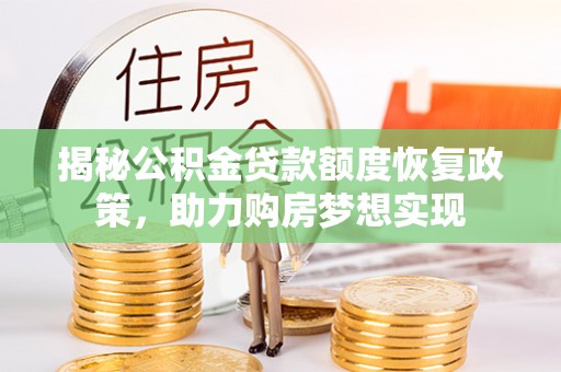 归仁揭秘公积金贷款额度恢复政策，助力购房梦想实现