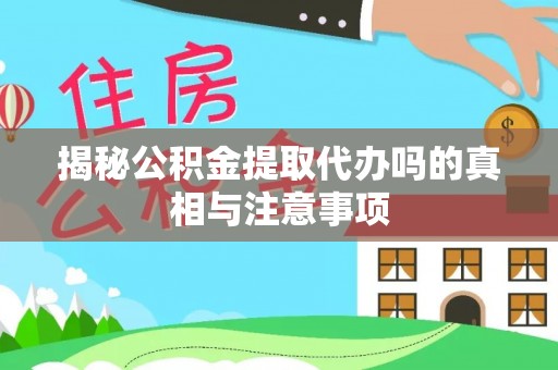 归仁揭秘公积金提取代办吗的真相与注意事项