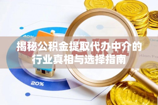 归仁揭秘公积金提取代办中介的行业真相与选择指南