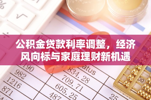 归仁公积金贷款利率调整，经济风向标与家庭理财新机遇