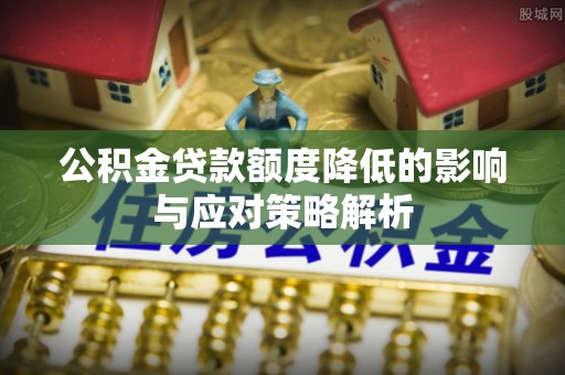 归仁公积金贷款额度降低的影响与应对策略解析