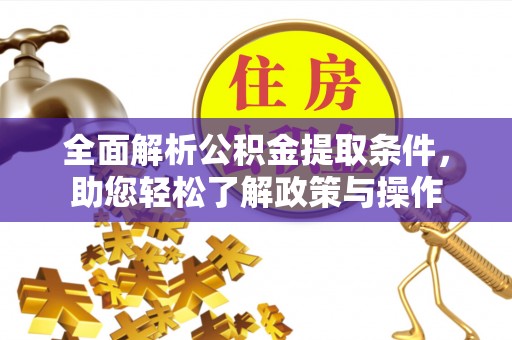 归仁全面解析公积金提取条件，助您轻松了解政策与操作