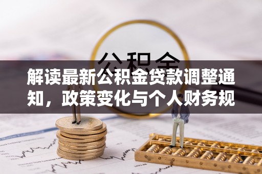 归仁解读最新公积金贷款调整通知，政策变化与个人财务规划的影响