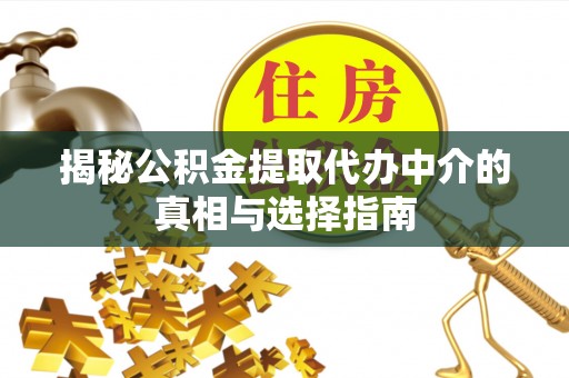 归仁揭秘公积金提取代办中介的真相与选择指南