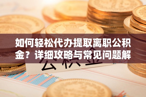 归仁如何轻松代办提取离职公积金？详细攻略与常见问题解析