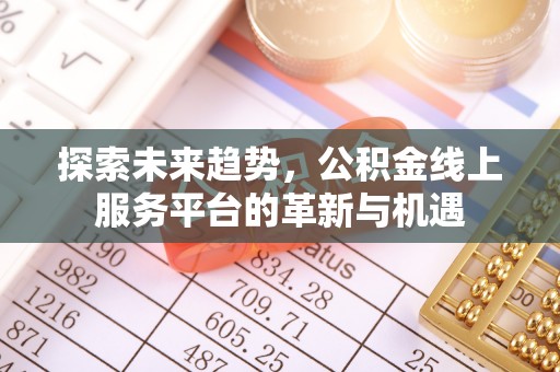 归仁探索未来趋势，公积金线上服务平台的革新与机遇