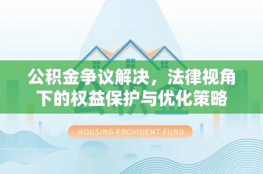 归仁公积金争议解决，法律视角下的权益保护与优化策略