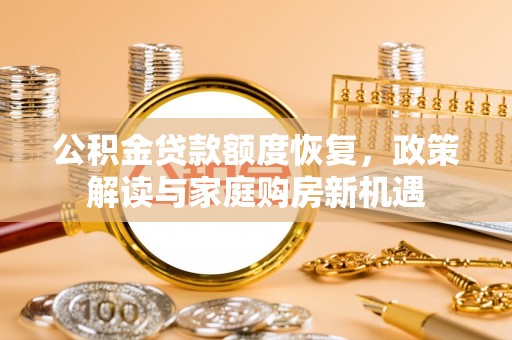 归仁公积金贷款额度恢复，政策解读与家庭购房新机遇