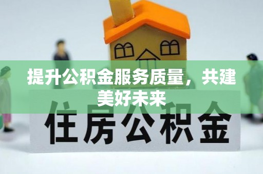 归仁提升公积金服务质量，共建美好未来