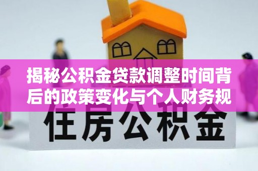 归仁揭秘公积金贷款调整时间背后的政策变化与个人财务规划