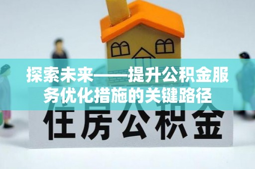 归仁探索未来——提升公积金服务优化措施的关键路径
