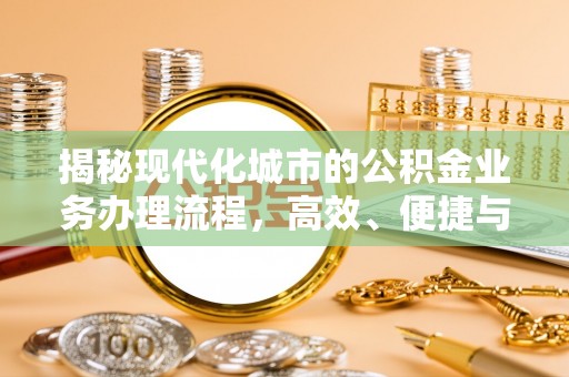 归仁揭秘现代化城市的公积金业务办理流程，高效、便捷与未来趋势