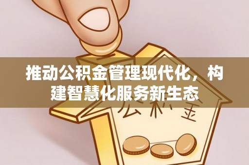 归仁推动公积金管理现代化，构建智慧化服务新生态