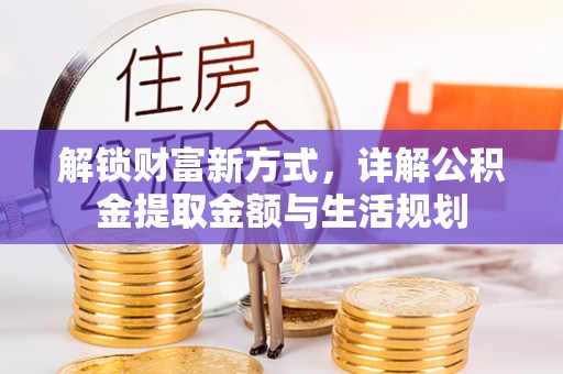 归仁解锁财富新方式，详解公积金提取金额与生活规划
