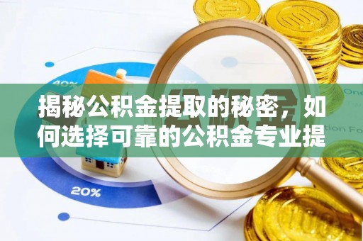 归仁揭秘公积金提取的秘密，如何选择可靠的公积金专业提取代办服务