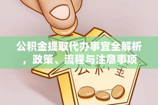 归仁公积金提取代办事宜全解析，政策、流程与注意事项