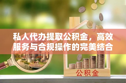归仁私人代办提取公积金，高效服务与合规操作的完美结合
