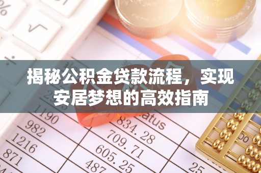 归仁揭秘公积金贷款流程，实现安居梦想的高效指南
