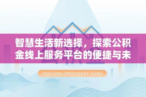 归仁智慧生活新选择，探索公积金线上服务平台的便捷与未来