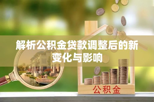 归仁解析公积金贷款调整后的新变化与影响