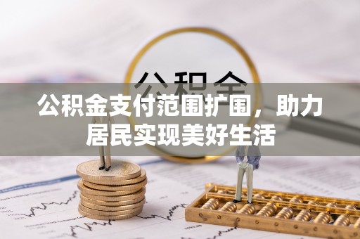 归仁公积金支付范围扩围，助力居民实现美好生活