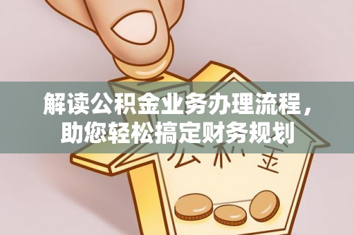 归仁解读公积金业务办理流程，助您轻松搞定财务规划
