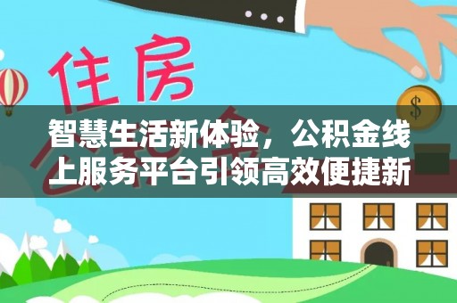 归仁智慧生活新体验，公积金线上服务平台引领高效便捷新时代