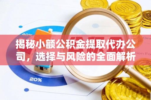 归仁揭秘小额公积金提取代办公司，选择与风险的全面解析
