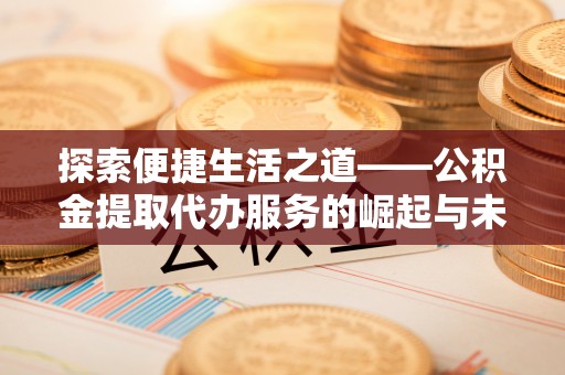 归仁探索便捷生活之道——公积金提取代办服务的崛起与未来