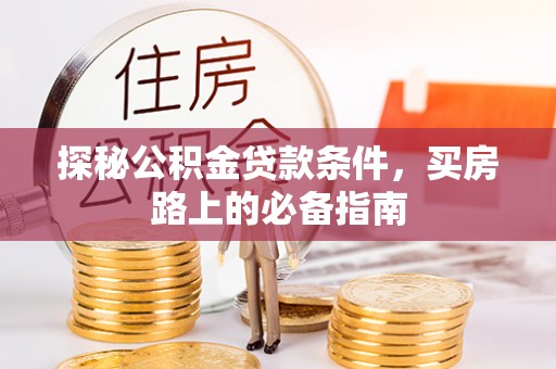 归仁探秘公积金贷款条件，买房路上的必备指南