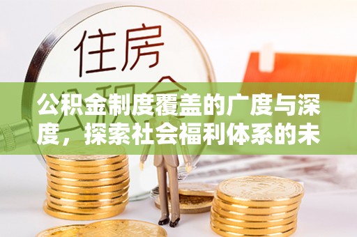 归仁公积金制度覆盖的广度与深度，探索社会福利体系的未来方向