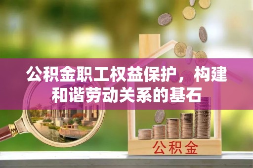 归仁公积金职工权益保护，构建和谐劳动关系的基石