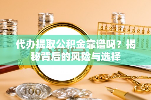 归仁代办提取公积金靠谱吗？揭秘背后的风险与选择