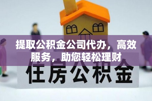 归仁提取公积金公司代办，高效服务，助您轻松理财