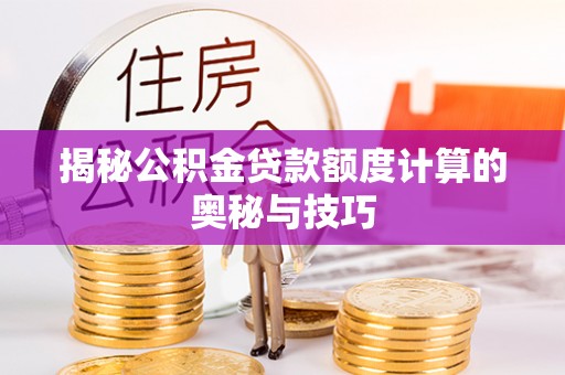 归仁揭秘公积金贷款额度计算的奥秘与技巧