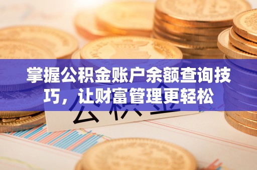 归仁掌握公积金账户余额查询技巧，让财富管理更轻松