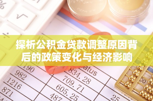 归仁探析公积金贷款调整原因背后的政策变化与经济影响