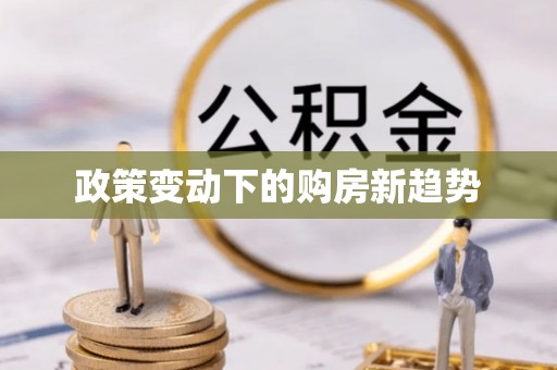 归仁政策变动下的购房新趋势