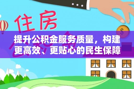 归仁提升公积金服务质量，构建更高效、更贴心的民生保障体系