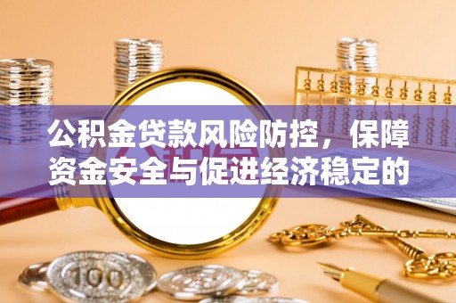 归仁公积金贷款风险防控，保障资金安全与促进经济稳定的关键策略