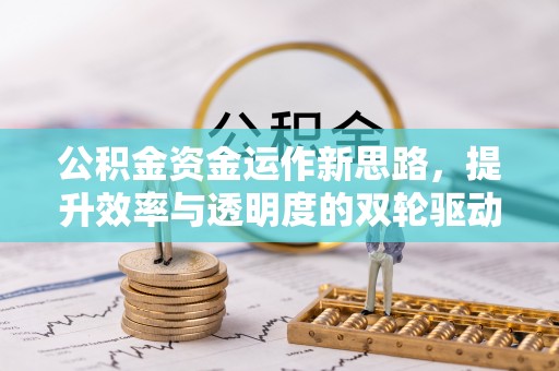 归仁公积金资金运作新思路，提升效率与透明度的双轮驱动