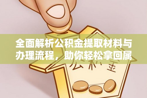 归仁全面解析公积金提取材料与办理流程，助你轻松拿回属于自己的钱
