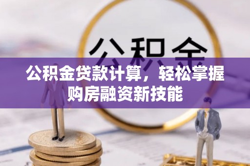 归仁公积金贷款计算，轻松掌握购房融资新技能