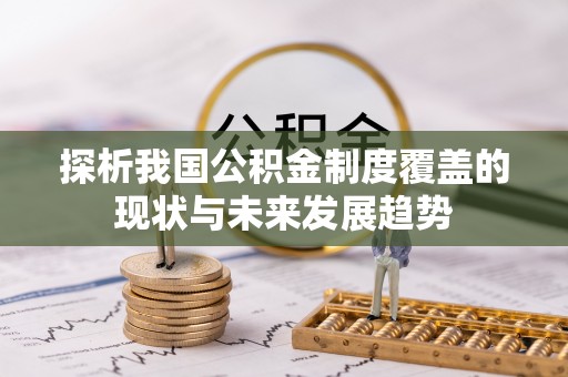归仁探析我国公积金制度覆盖的现状与未来发展趋势