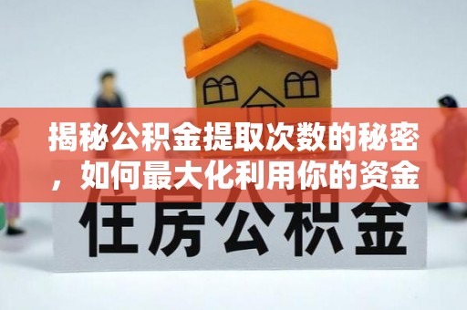 归仁揭秘公积金提取次数的秘密，如何最大化利用你的资金