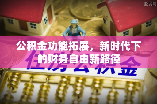 归仁公积金功能拓展，新时代下的财务自由新路径