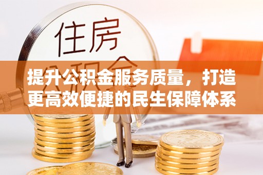 归仁提升公积金服务质量，打造更高效便捷的民生保障体系